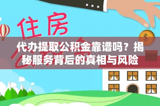 宁乡代办提取公积金靠谱吗？揭秘服务背后的真相与风险