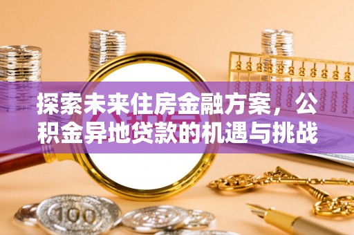 宁乡探索未来住房金融方案，公积金异地贷款的机遇与挑战