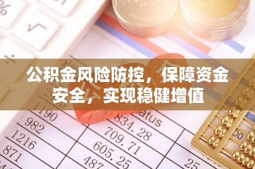 宁乡公积金风险防控，保障资金安全，实现稳健增值