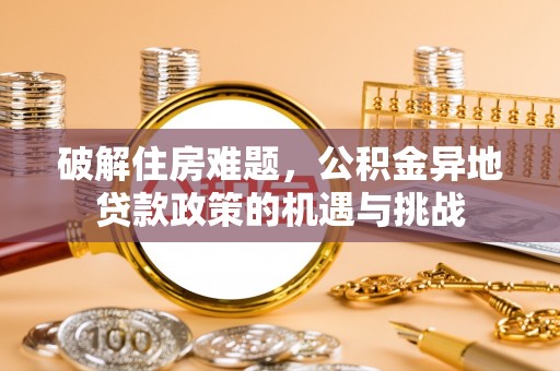 宁乡破解住房难题，公积金异地贷款政策的机遇与挑战