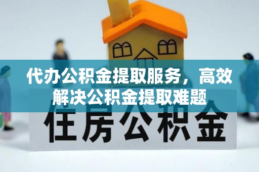 宁乡代办公积金提取服务，高效解决公积金提取难题