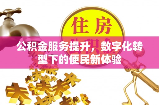 宁乡公积金服务提升，数字化转型下的便民新体验