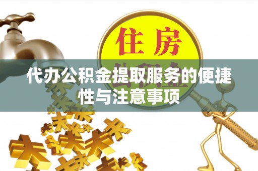 宁乡代办公积金提取服务的便捷性与注意事项