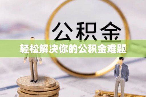 宁乡轻松解决你的公积金难题