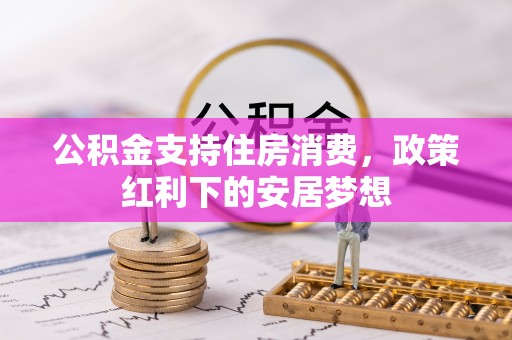 宁乡公积金支持住房消费，政策红利下的安居梦想