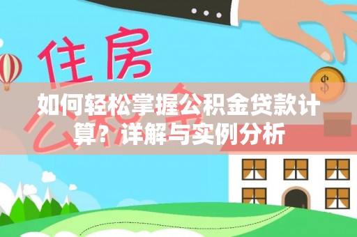 宁乡如何轻松掌握公积金贷款计算？详解与实例分析