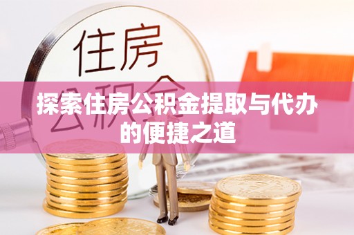 宁乡探索住房公积金提取与代办的便捷之道