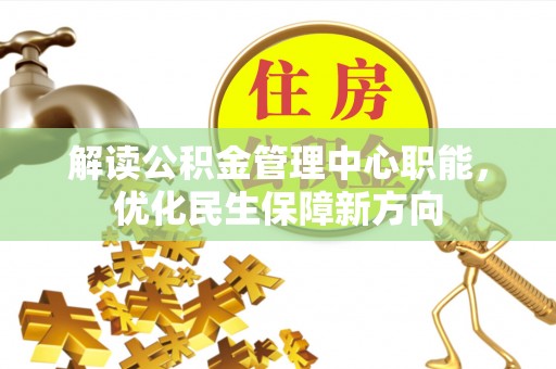 宁乡解读公积金管理中心职能，优化民生保障新方向