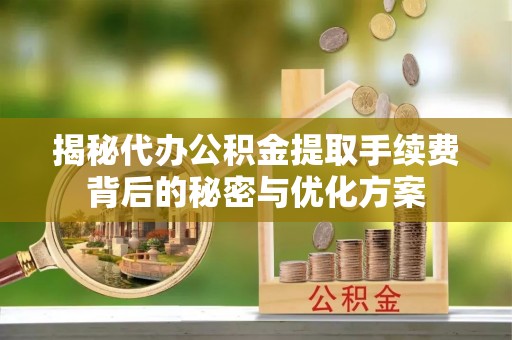宁乡揭秘代办公积金提取手续费背后的秘密与优化方案