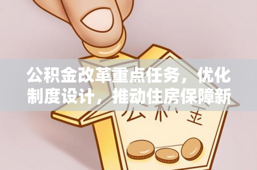 宁乡公积金改革重点任务，优化制度设计，推动住房保障新发展