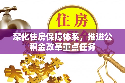宁乡深化住房保障体系，推进公积金改革重点任务