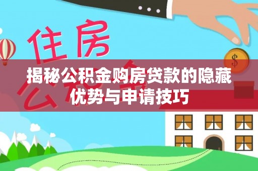 宁乡揭秘公积金购房贷款的隐藏优势与申请技巧