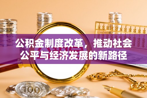 宁乡公积金制度改革，推动社会公平与经济发展的新路径