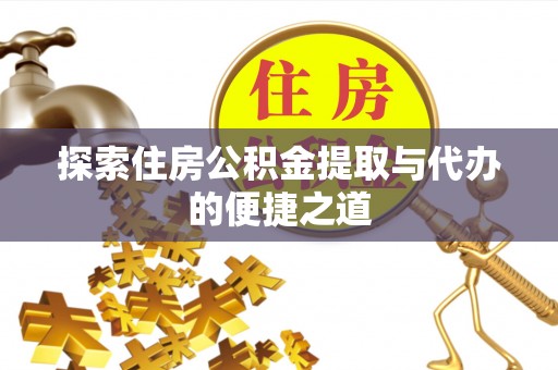 宁乡探索住房公积金提取与代办的便捷之道