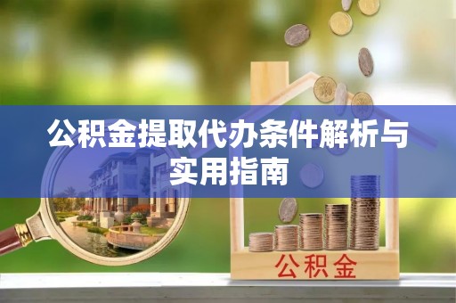 宁乡公积金提取代办条件解析与实用指南