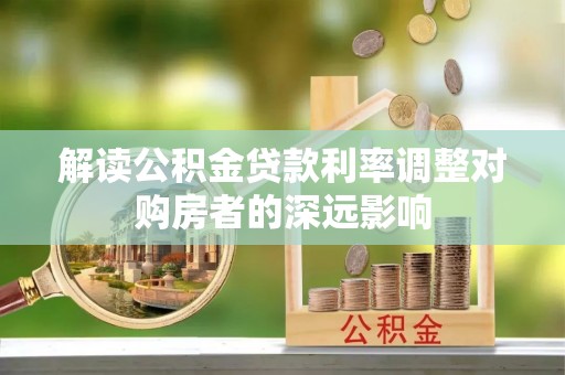 宁乡解读公积金贷款利率调整对购房者的深远影响