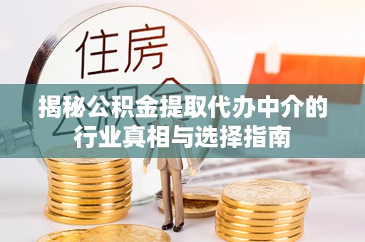 宁乡揭秘公积金提取代办中介的行业真相与选择指南