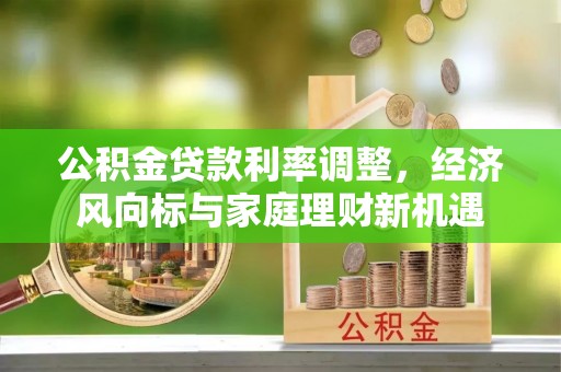 宁乡公积金贷款利率调整，经济风向标与家庭理财新机遇