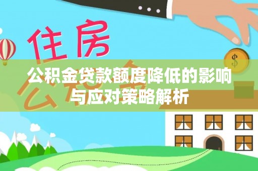 宁乡公积金贷款额度降低的影响与应对策略解析
