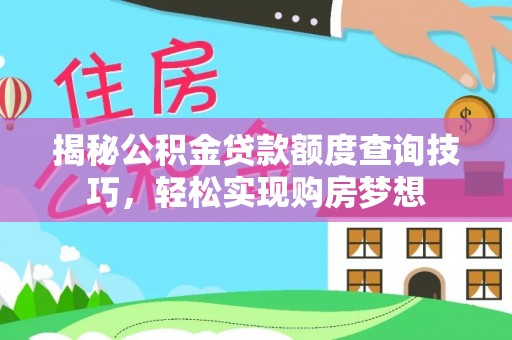 宁乡揭秘公积金贷款额度查询技巧，轻松实现购房梦想