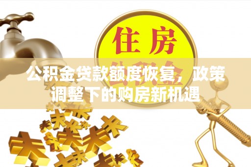 宁乡公积金贷款额度恢复，政策调整下的购房新机遇