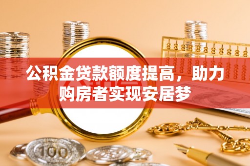 宁乡公积金贷款额度提高，助力购房者实现安居梦