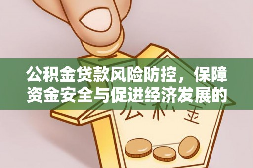 宁乡公积金贷款风险防控，保障资金安全与促进经济发展的平衡之道