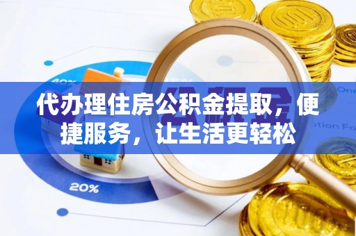 宁乡代办理住房公积金提取，便捷服务，让生活更轻松