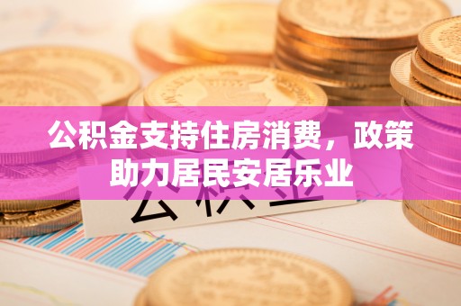 宁乡公积金支持住房消费，政策助力居民安居乐业
