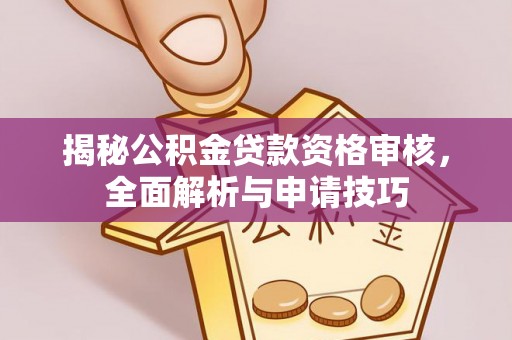 宁乡揭秘公积金贷款资格审核，全面解析与申请技巧