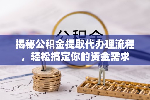 宁乡揭秘公积金提取代办理流程，轻松搞定你的资金需求