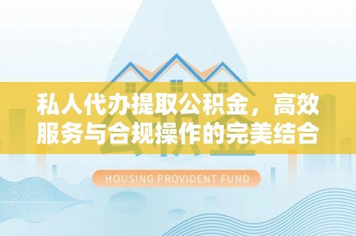 宁乡私人代办提取公积金，高效服务与合规操作的完美结合