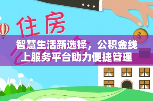 宁乡智慧生活新选择，公积金线上服务平台助力便捷管理