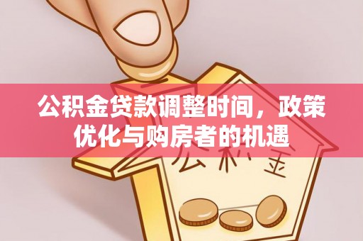 宁乡公积金贷款调整时间，政策优化与购房者的机遇