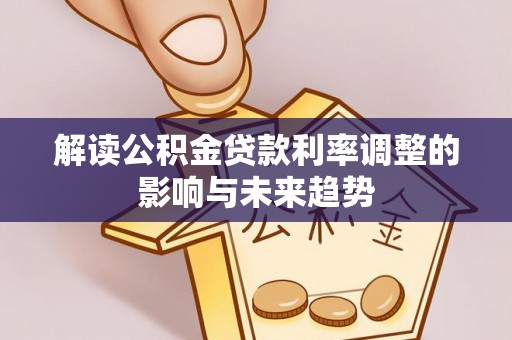 宁乡解读公积金贷款利率调整的影响与未来趋势