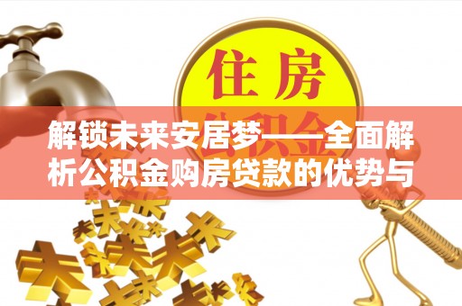 宁乡解锁未来安居梦——全面解析公积金购房贷款的优势与策略
