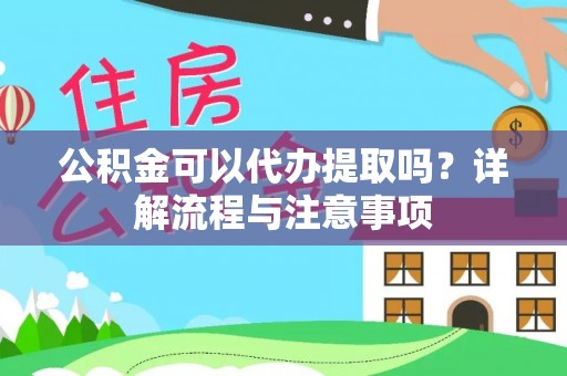 宁乡公积金可以代办提取吗？详解流程与注意事项
