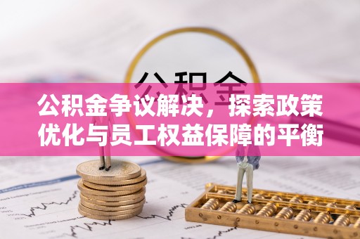 宁乡公积金争议解决，探索政策优化与员工权益保障的平衡点