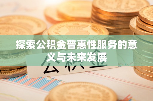 宁乡探索公积金普惠性服务的意义与未来发展
