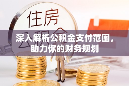 宁乡深入解析公积金支付范围，助力你的财务规划