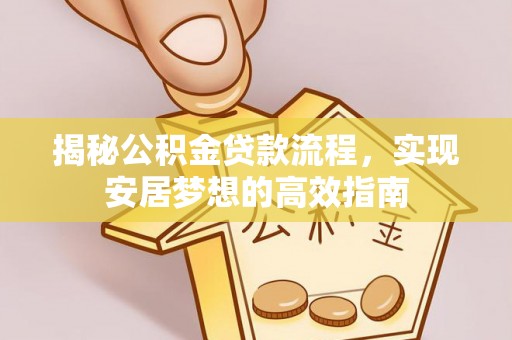 宁乡揭秘公积金贷款流程，实现安居梦想的高效指南