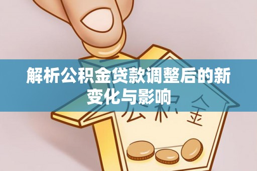 宁乡解析公积金贷款调整后的新变化与影响