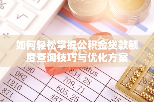 宁乡如何轻松掌握公积金贷款额度查询技巧与优化方案
