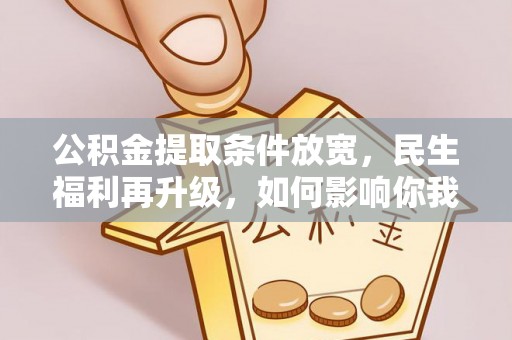 宁乡公积金提取条件放宽，民生福利再升级，如何影响你我生活？