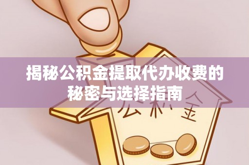 宁乡揭秘公积金提取代办收费的秘密与选择指南
