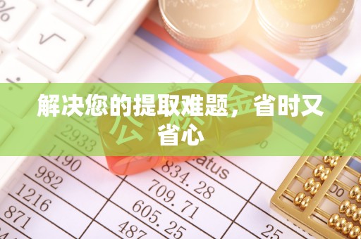 宁乡解决您的提取难题，省时又省心