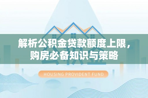 宁乡解析公积金贷款额度上限，购房必备知识与策略