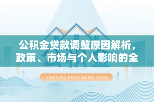 宁乡公积金贷款调整原因解析，政策、市场与个人影响的全面解读