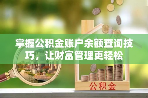宁乡掌握公积金账户余额查询技巧，让财富管理更轻松