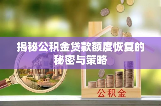 宁乡揭秘公积金贷款额度恢复的秘密与策略